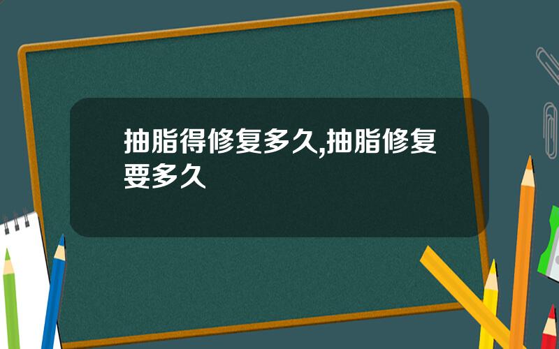 抽脂得修复多久,抽脂修复要多久