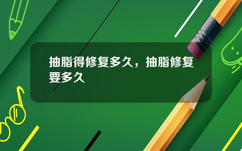 抽脂得修复多久，抽脂修复要多久