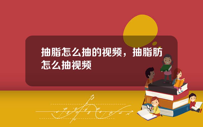 抽脂怎么抽的视频，抽脂肪怎么抽视频