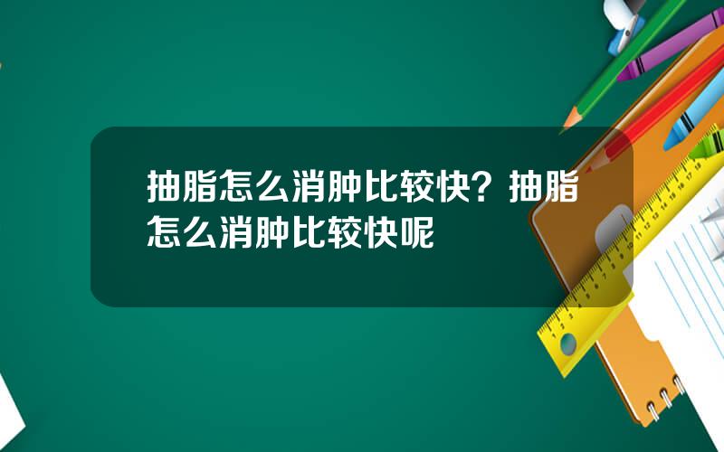 抽脂怎么消肿比较快？抽脂怎么消肿比较快呢