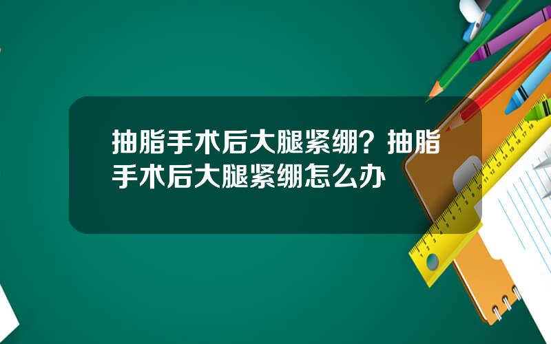 抽脂手术后大腿紧绷？抽脂手术后大腿紧绷怎么办