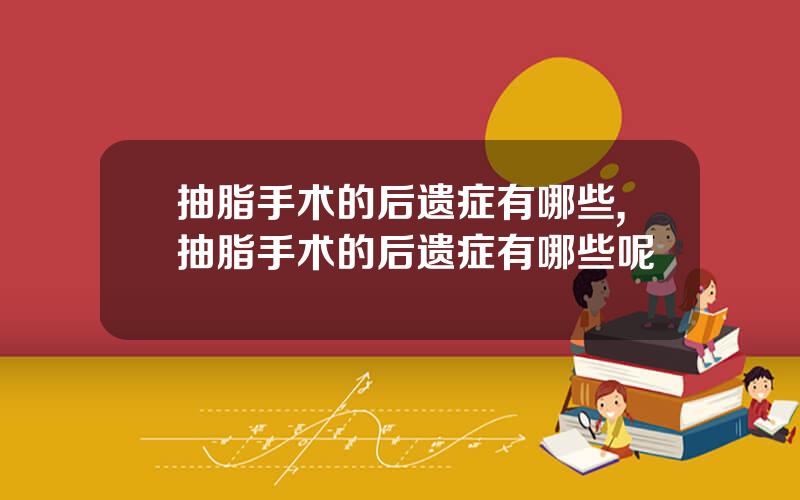 抽脂手术的后遗症有哪些,抽脂手术的后遗症有哪些呢