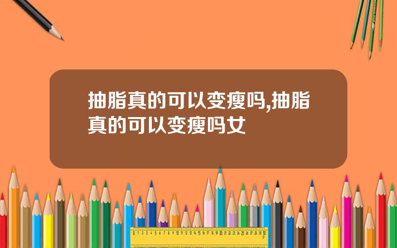 抽脂真的可以变瘦吗,抽脂真的可以变瘦吗女