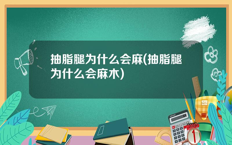 抽脂腿为什么会麻(抽脂腿为什么会麻木)