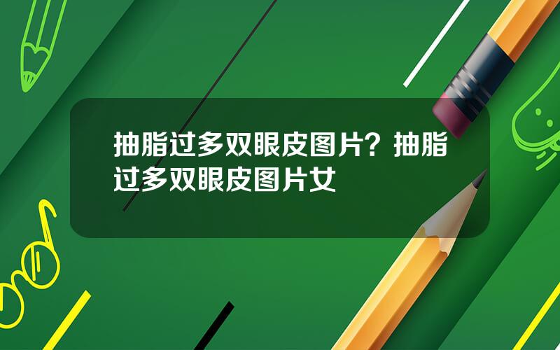 抽脂过多双眼皮图片？抽脂过多双眼皮图片女