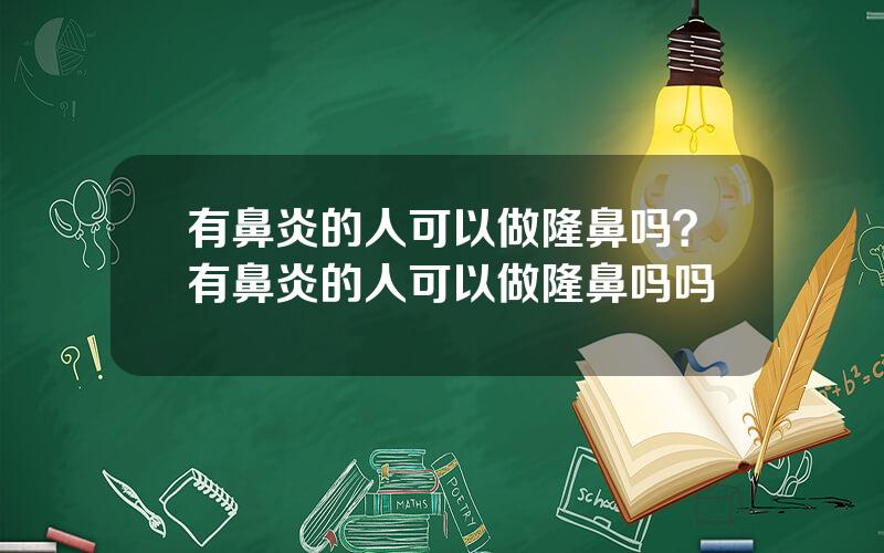 有鼻炎的人可以做隆鼻吗？有鼻炎的人可以做隆鼻吗吗