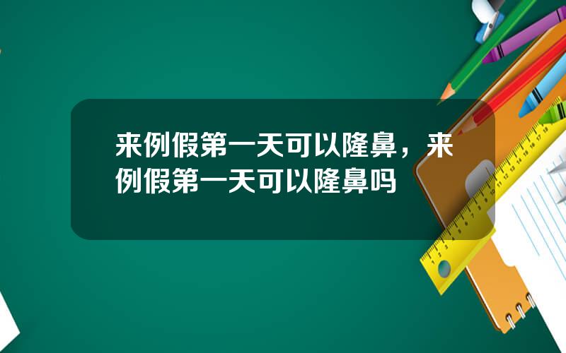 来例假第一天可以隆鼻，来例假第一天可以隆鼻吗