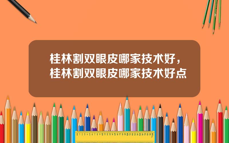 桂林割双眼皮哪家技术好，桂林割双眼皮哪家技术好点
