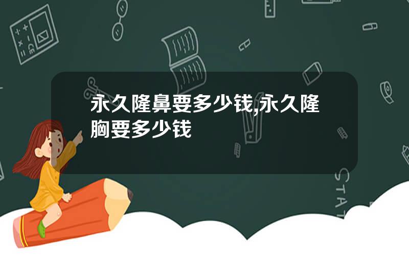 永久隆鼻要多少钱,永久隆胸要多少钱