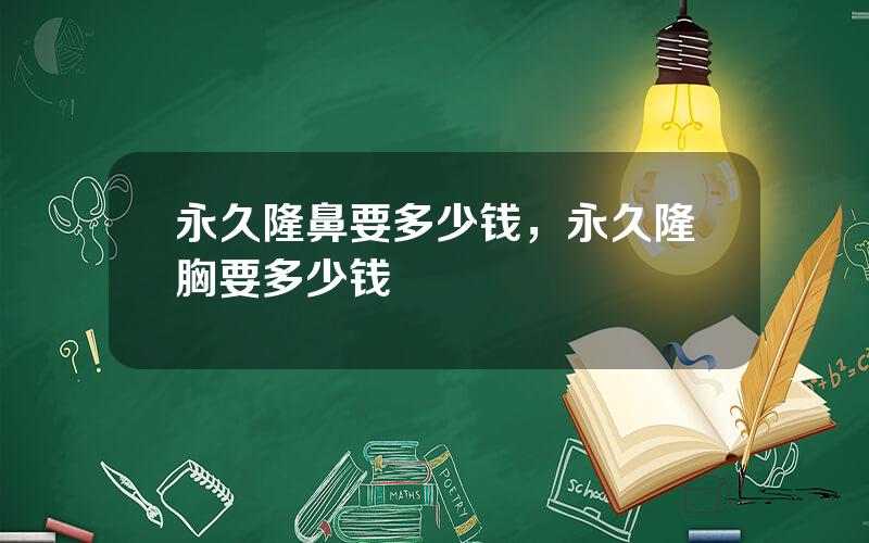 永久隆鼻要多少钱，永久隆胸要多少钱