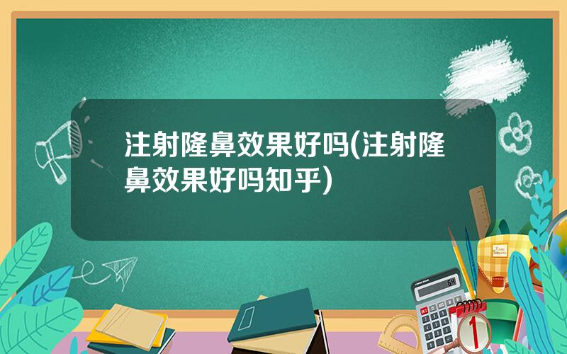 注射隆鼻效果好吗(注射隆鼻效果好吗知乎)