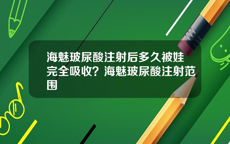 海魅玻尿酸注射后多久被娃完全吸收？海魅玻尿酸注射范围