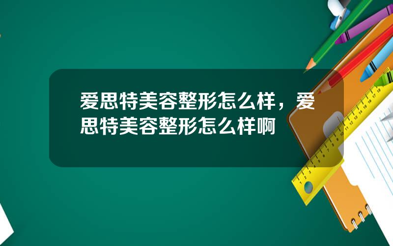 爱思特美容整形怎么样，爱思特美容整形怎么样啊