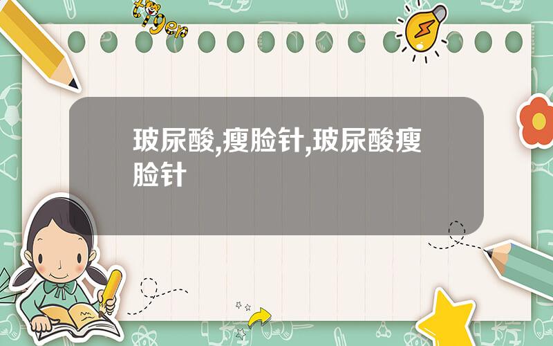 玻尿酸,瘦脸针,玻尿酸瘦脸针