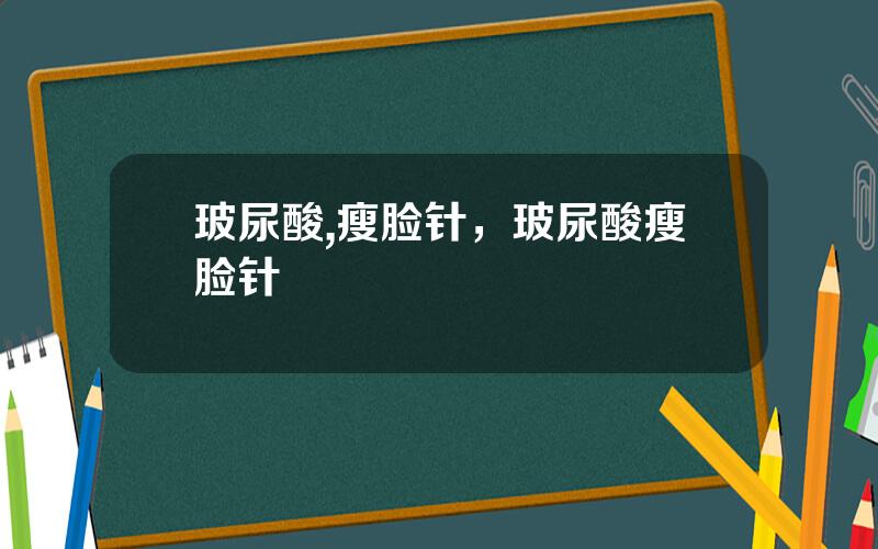 玻尿酸,瘦脸针，玻尿酸瘦脸针