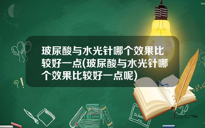 玻尿酸与水光针哪个效果比较好一点(玻尿酸与水光针哪个效果比较好一点呢)