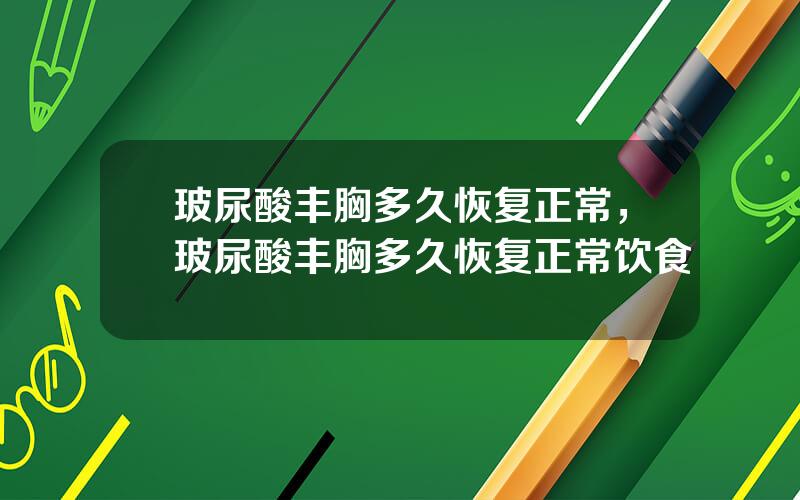 玻尿酸丰胸多久恢复正常，玻尿酸丰胸多久恢复正常饮食