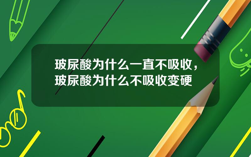 玻尿酸为什么一直不吸收，玻尿酸为什么不吸收变硬