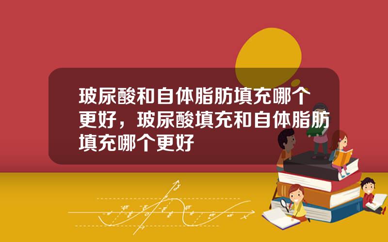玻尿酸和自体脂肪填充哪个更好，玻尿酸填充和自体脂肪填充哪个更好