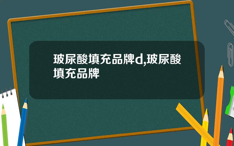 玻尿酸填充品牌d,玻尿酸填充品牌