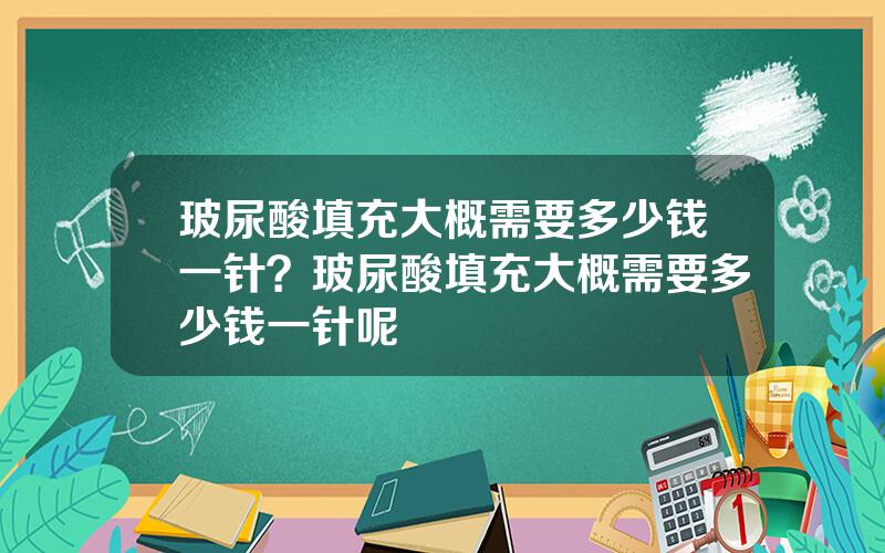 玻尿酸填充大概需要多少钱一针？玻尿酸填充大概需要多少钱一针呢