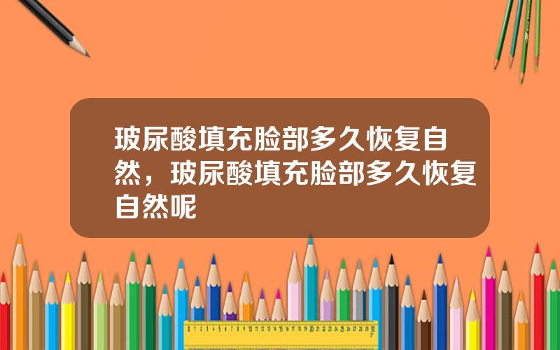 玻尿酸填充脸部多久恢复自然，玻尿酸填充脸部多久恢复自然呢