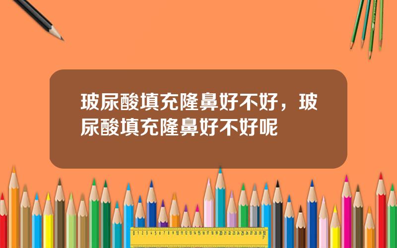 玻尿酸填充隆鼻好不好，玻尿酸填充隆鼻好不好呢