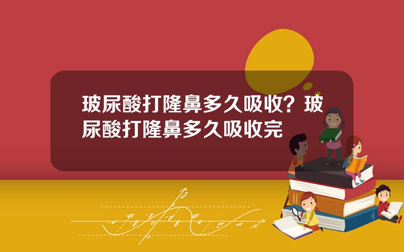 玻尿酸打隆鼻多久吸收？玻尿酸打隆鼻多久吸收完