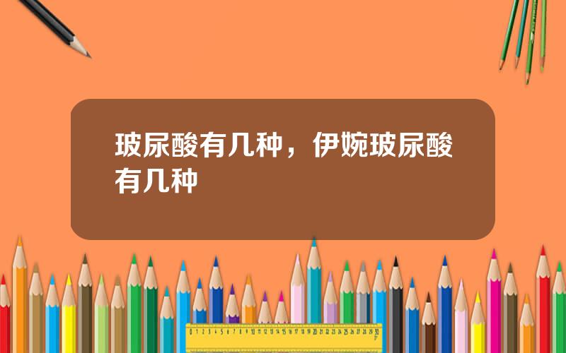 玻尿酸有几种，伊婉玻尿酸有几种