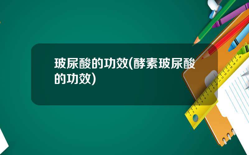 玻尿酸的功效(酵素玻尿酸的功效)