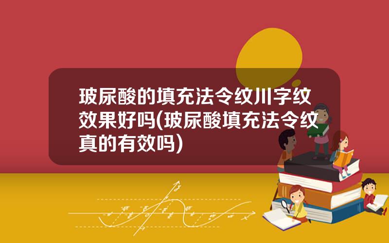 玻尿酸的填充法令纹川字纹效果好吗(玻尿酸填充法令纹真的有效吗)