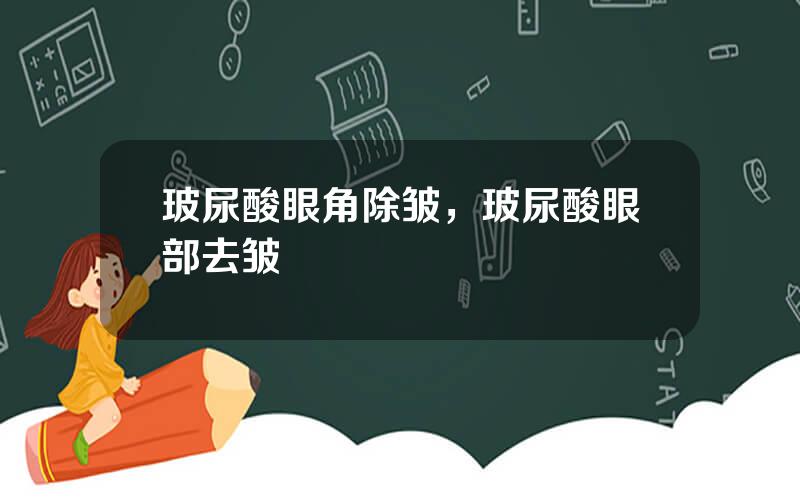 玻尿酸眼角除皱，玻尿酸眼部去皱