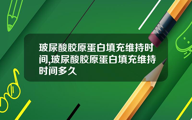玻尿酸胶原蛋白填充维持时间,玻尿酸胶原蛋白填充维持时间多久