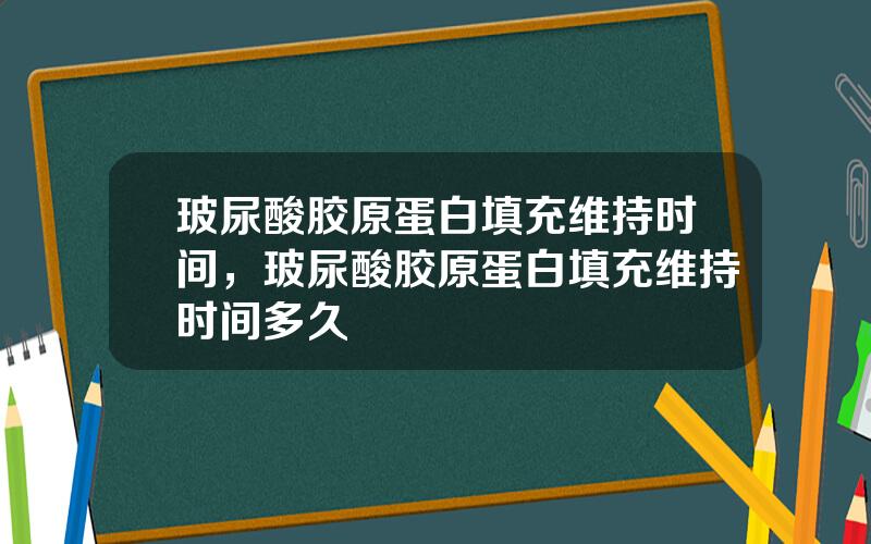 玻尿酸胶原蛋白填充维持时间，玻尿酸胶原蛋白填充维持时间多久