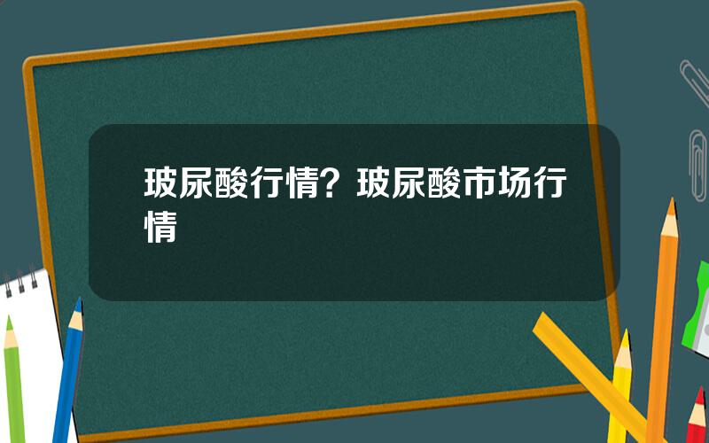 玻尿酸行情？玻尿酸市场行情