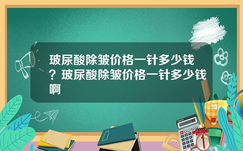 玻尿酸除皱价格一针多少钱？玻尿酸除皱价格一针多少钱啊