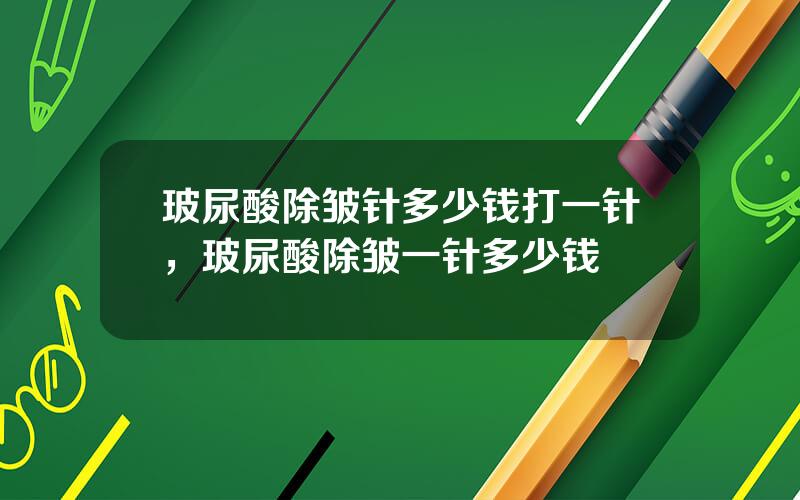 玻尿酸除皱针多少钱打一针，玻尿酸除皱一针多少钱