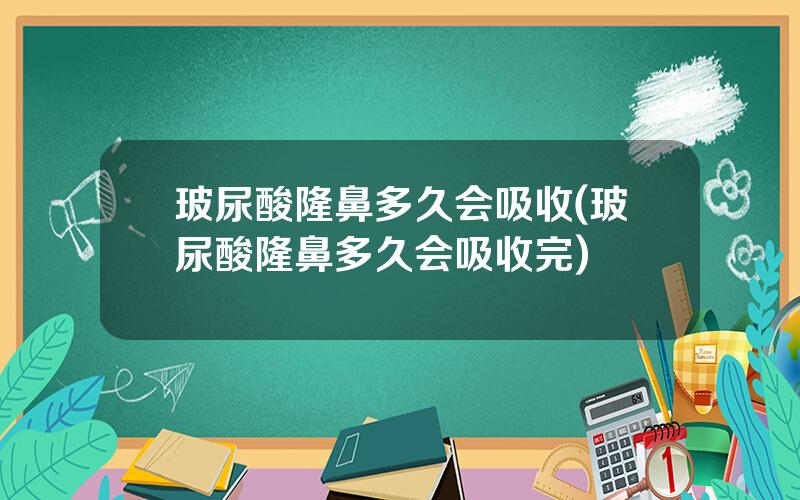 玻尿酸隆鼻多久会吸收(玻尿酸隆鼻多久会吸收完)