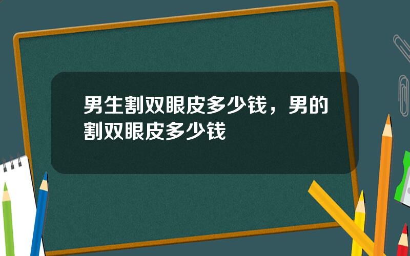 男生割双眼皮多少钱，男的割双眼皮多少钱