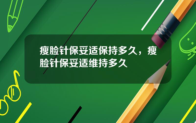 瘦脸针保妥适保持多久，瘦脸针保妥适维持多久