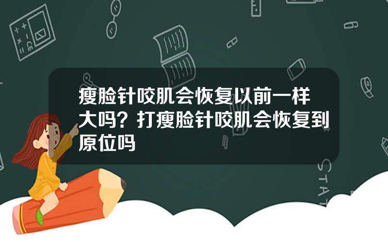 瘦脸针咬肌会恢复以前一样大吗？打瘦脸针咬肌会恢复到原位吗