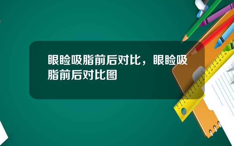 眼睑吸脂前后对比，眼睑吸脂前后对比图