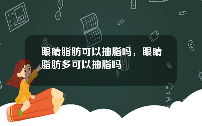 眼睛脂肪可以抽脂吗，眼睛脂肪多可以抽脂吗