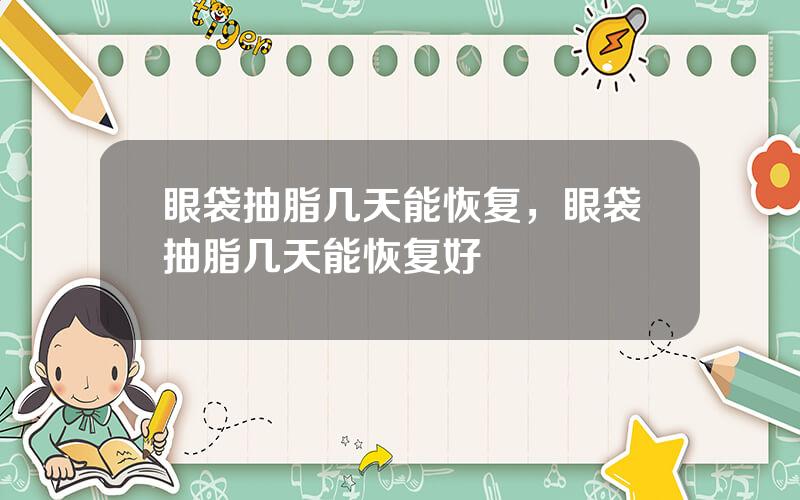 眼袋抽脂几天能恢复，眼袋抽脂几天能恢复好