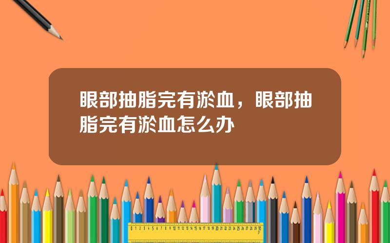 眼部抽脂完有淤血，眼部抽脂完有淤血怎么办