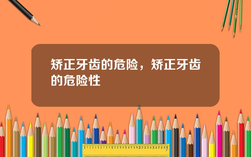 矫正牙齿的危险，矫正牙齿的危险性