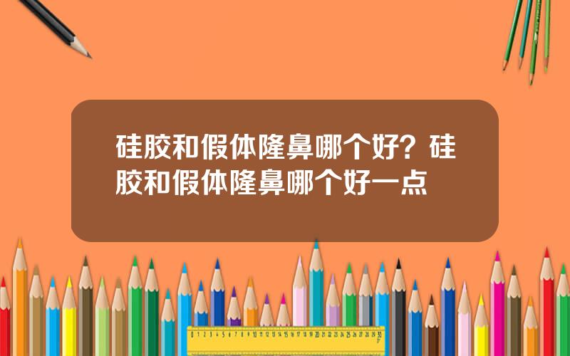 硅胶和假体隆鼻哪个好？硅胶和假体隆鼻哪个好一点