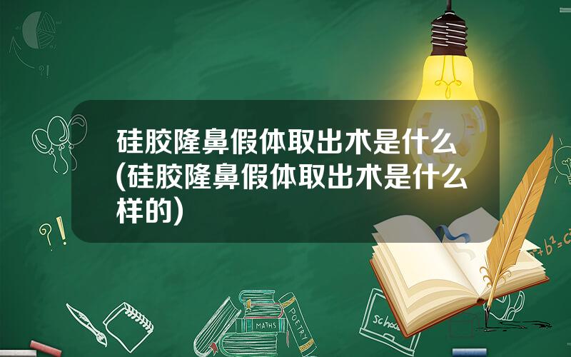 硅胶隆鼻假体取出术是什么(硅胶隆鼻假体取出术是什么样的)