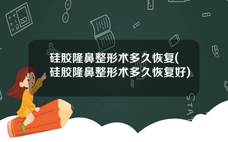 硅胶隆鼻整形术多久恢复(硅胶隆鼻整形术多久恢复好)