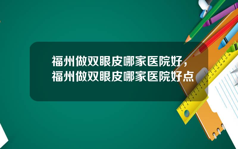 福州做双眼皮哪家医院好，福州做双眼皮哪家医院好点